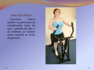 Exercício Físico
       Exercícios     físicos
    ajudam na prevenção de
    complicações tanto do
    tipo 1 quando do tipo 2
    de diabetes ao manter
    sobre controle os níveis
    de glicemia.




11:30                           40
 