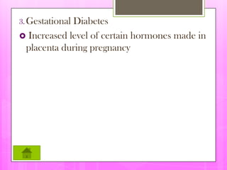 3. Gestational
             Diabetes
 Increased level of certain hormones made in
 placenta during pregnancy
 