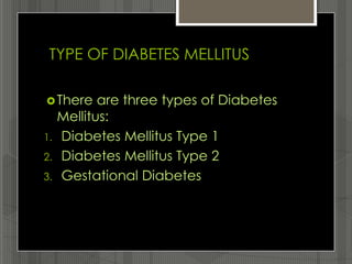 TYPE OF DIABETES MELLITUS

 There     are three types of Diabetes
     Mellitus:
1.   Diabetes Mellitus Type 1
2.   Diabetes Mellitus Type 2
3.   Gestational Diabetes
 