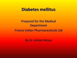 Diabetes mellitus
Prepared for the Medical
Department
Franco Indian Pharmaceuticals Ltd
By Dr. Ashok Moses
 