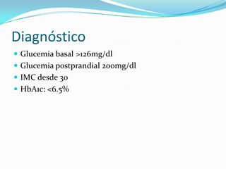 Diagnóstico
 Glucemia basal >126mg/dl
 Glucemia postprandial 200mg/dl
 IMC desde 30
 HbA1c: <6.5%
 