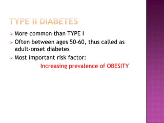  More common than TYPE I
 Often between ages 50-60, thus called as
adult-onset diabetes
 Most important risk factor:
Increasing prevalence of OBESITY
 