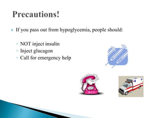 

If you pass out from hypoglycemia, people should:
◦ NOT inject insulin
◦ Inject glucagon
◦ Call for emergency help

 