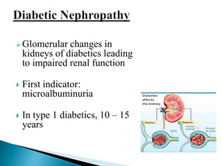  Glomerular

changes in
kidneys of diabetics leading
to impaired renal function



First indicator:
microalbuminuria



In type 1 diabetics, 10 – 15
years

 