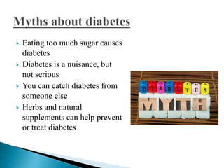 







Eating too much sugar causes
diabetes
Diabetes is a nuisance, but
not serious
You can catch diabetes from
someone else
Herbs and natural
supplements can help prevent
or treat diabetes

 