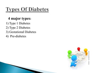 4 major types:
1) Type 1 Diabetes
2) Type 2 Diabetes
3) Gestational Diabetes
4) Pre-diabetes

 