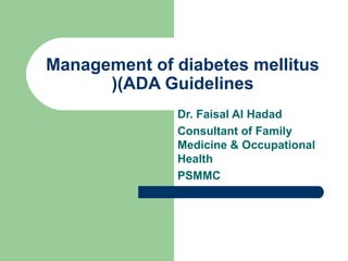 Management of diabetes mellitus
((ADA Guidelines
Dr. Faisal Al Hadad
Consultant of Family
Medicine & Occupational
Health
PSMMC

 