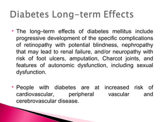

The long–term effects of diabetes mellitus include
progressive development of the specific complications
of retinopathy...