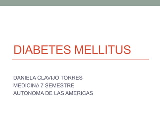 DIABETES MELLITUS
DANIELA CLAVIJO TORRES
MEDICINA 7 SEMESTRE
AUTONOMA DE LAS AMERICAS

 