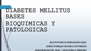 DIABETES MELLITUS
BASES
BIOQUIMICAS Y
PATOLOGICAS
RUTH PATRICIA HERNANDEZRUIZ
JORGE ENRIQUESEGURA CONTRERAS
 