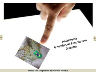 .
10 milhões de pessoas em 2010.
Pessoa com Diagnostico de Diabetes Mellitus
 