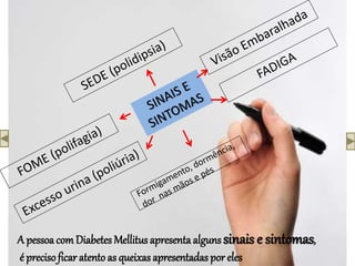 A pessoa comDiabetes Mellitus apresenta alguns sinais e sintomas,
é precisoficar atento as queixas apresentadas por eles
 