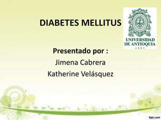 DIABETES MELLITUS 
Presentado por : 
Jimena Cabrera 
Katherine Velásquez 
 