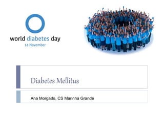 Diabetes Mellitus
Ana Morgado, CS Marinha Grande
 