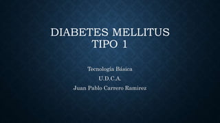 DIABETES MELLITUS
TIPO 1
Tecnología Básica
U.D.C.A.
Juan Pablo Carrero Ramirez
 