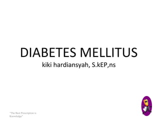 DIABETES MELLITUS
kiki hardiansyah, S.kEP,ns
“The Best Prescription is
Knowledge"
 