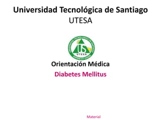 Universidad Tecnológica de Santiago
UTESA
Orientación Médica
Diabetes Mellitus
Material
 