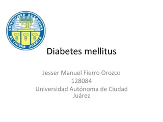 Diabetes mellitus
Jesser Manuel Fierro Orozco
128084
Universidad Autónoma de Ciudad
Juárez
 