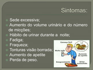  Sede excessiva;
 Aumento do volume urinário e do número
de micções;
 Hábito de urinar durante a noite;
 Fadiga;
 Fraqueza;
 Tonturas visão borrada;
 Aumento de apetite
 Perda de peso.
 