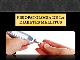 FISIOPATOLOGÍA DE LA
DIABETES MELLITUS
 