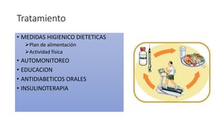Tratamiento
• MEDIDAS HIGIENICO DIETETICAS
Plan de alimentación
Actividad física
• AUTOMONITOREO
• EDUCACION
• ANTIDIABETICOS ORALES
• INSULINOTERAPIA
 