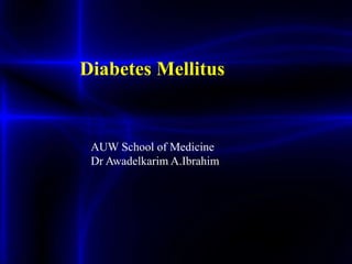 Diabetes Mellitus
AUW School of Medicine
Dr Awadelkarim A.Ibrahim
 