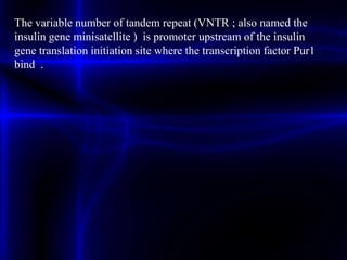 The variable number of tandem repeat (VNTR ; also named the
insulin gene minisatellite ) is promoter upstream of the insulin
gene translation initiation site where the transcription factor Pur1
bind .
 