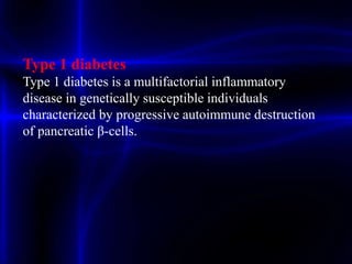 Type 1 diabetes
Type 1 diabetes is a multifactorial inflammatory
disease in genetically susceptible individuals
characterized by progressive autoimmune destruction
of pancreatic β-cells.
 