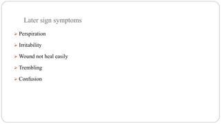 Later sign symptoms
 Perspiration
 Irritability
 Wound not heal easily
 Trembling
 Confusion
 