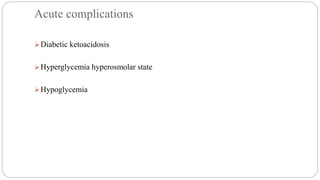 Acute complications
Diabetic ketoacidosis
Hyperglycemia hyperosmolar state
Hypoglycemia
 