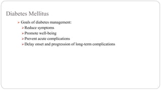 Diabetes Mellitus
 Goals of diabetes management:
Reduce symptoms
Promote well-being
Prevent acute complications
Delay onset and progression of long-term complications
ay onset and progression of long-term complications
 
