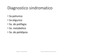 Diagnostico sindromatico
• Sx poliurico
• Sx oligurico
• Sx. de polifagia
• Sx. metabólico
• Sx. de polidipsia
Agustin Vera Ramblas www.hospitalsanfernando.com
 