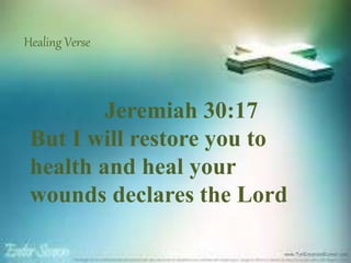 Healing Verse
Jeremiah 30:17
But I will restore you to
health and heal your
wounds declares the Lord
 
