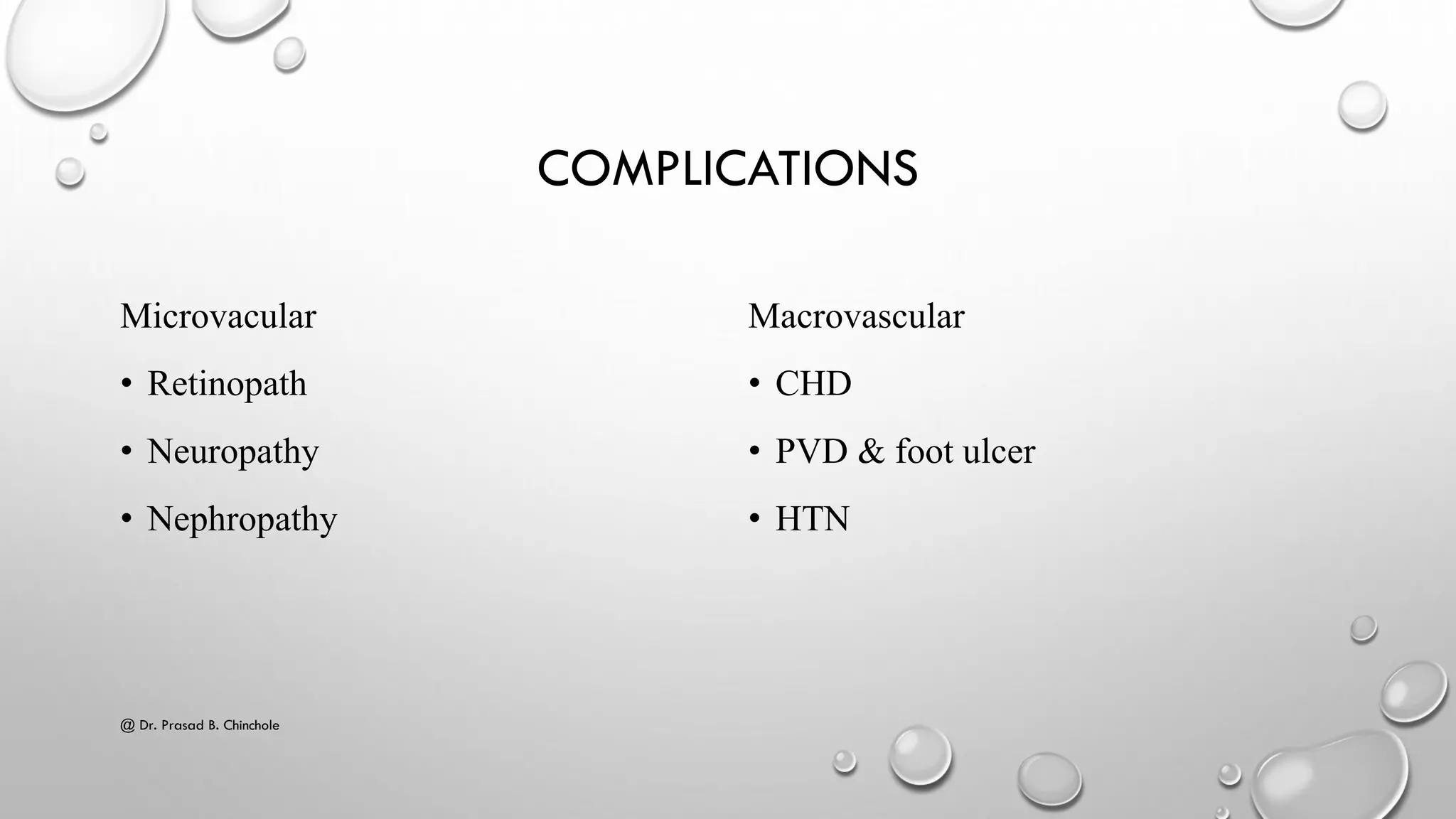 COMPLICATIONS
Microvacular
• Retinopath
• Neuropathy
• Nephropathy
Macrovascular
• CHD
• PVD & foot ulcer
• HTN
@ Dr. Prasad B. Chinchole
 