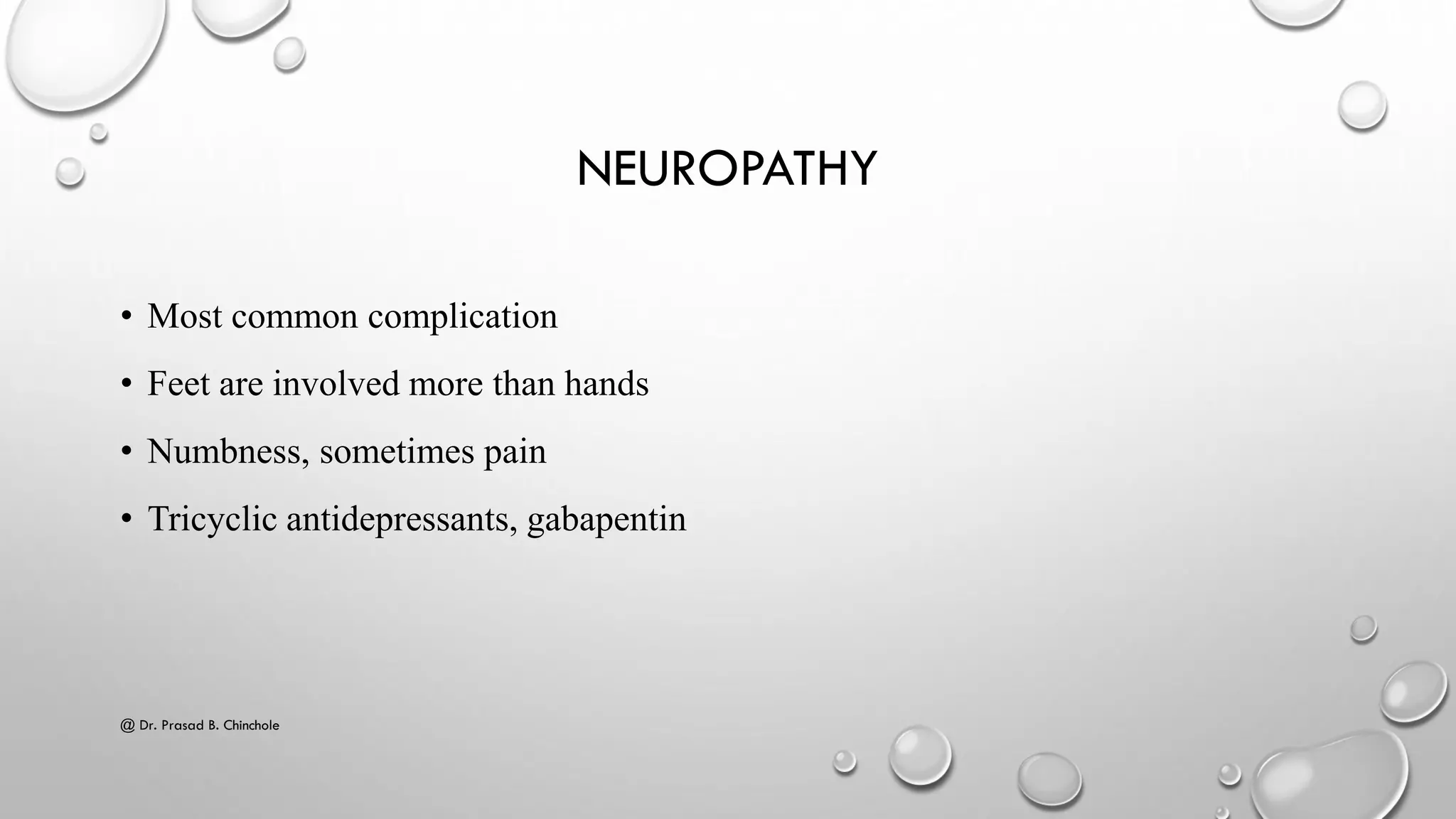 NEUROPATHY
• Most common complication
• Feet are involved more than hands
• Numbness, sometimes pain
• Tricyclic antidepressants, gabapentin
@ Dr. Prasad B. Chinchole
 