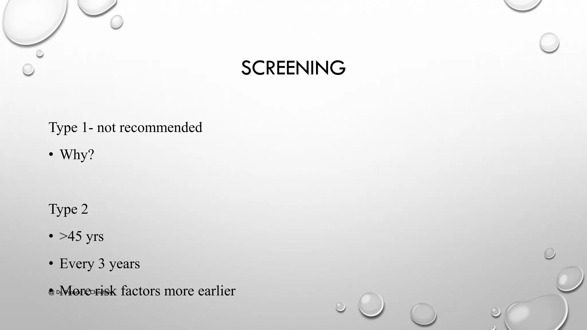 SCREENING
Type 1- not recommended
• Why?
Type 2
• >45 yrs
• Every 3 years
• More risk factors more earlier@ Dr. Prasad B. Chinchole
 