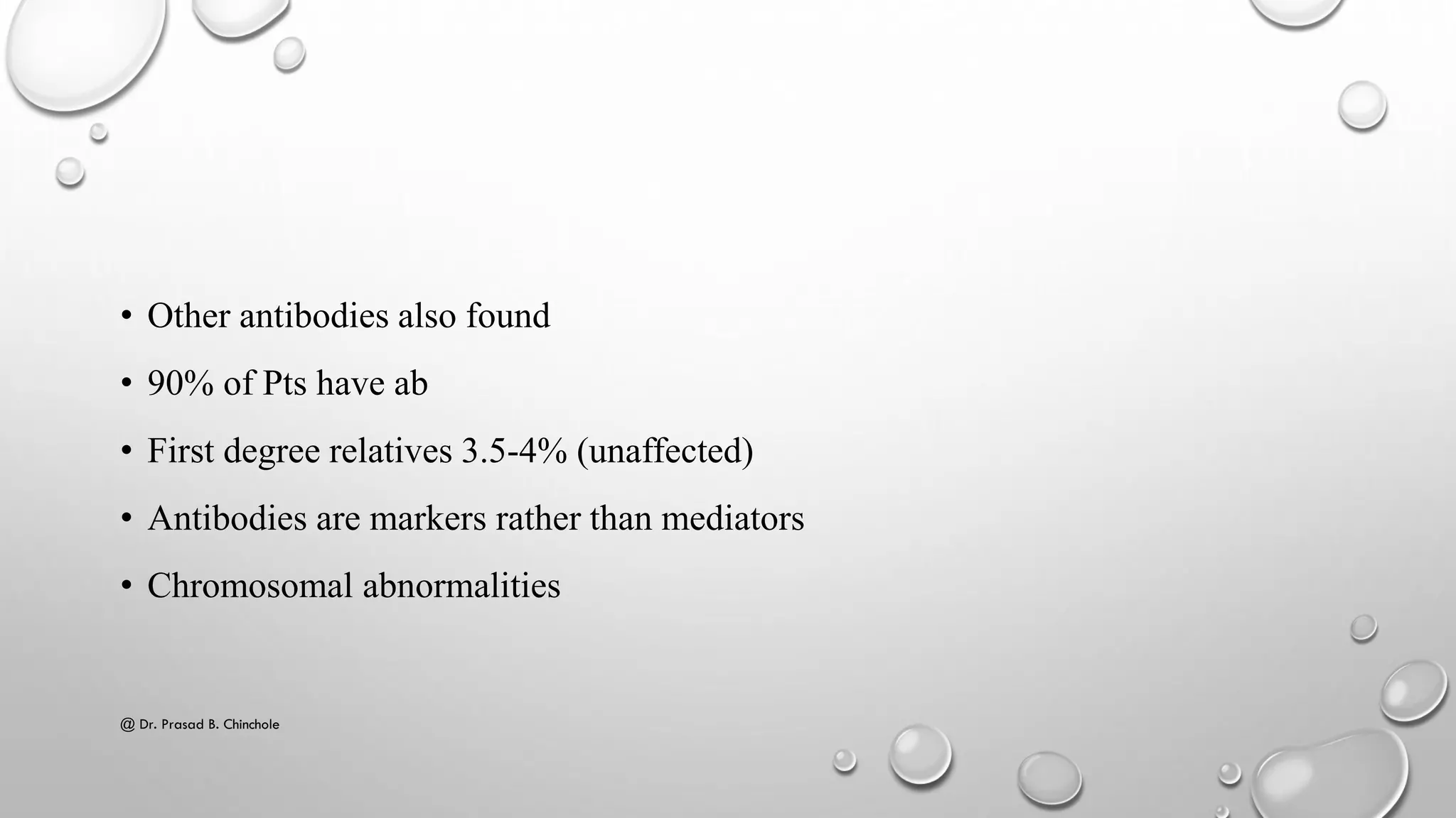 • Other antibodies also found
• 90% of Pts have ab
• First degree relatives 3.5-4% (unaffected)
• Antibodies are markers rather than mediators
• Chromosomal abnormalities
@ Dr. Prasad B. Chinchole
 