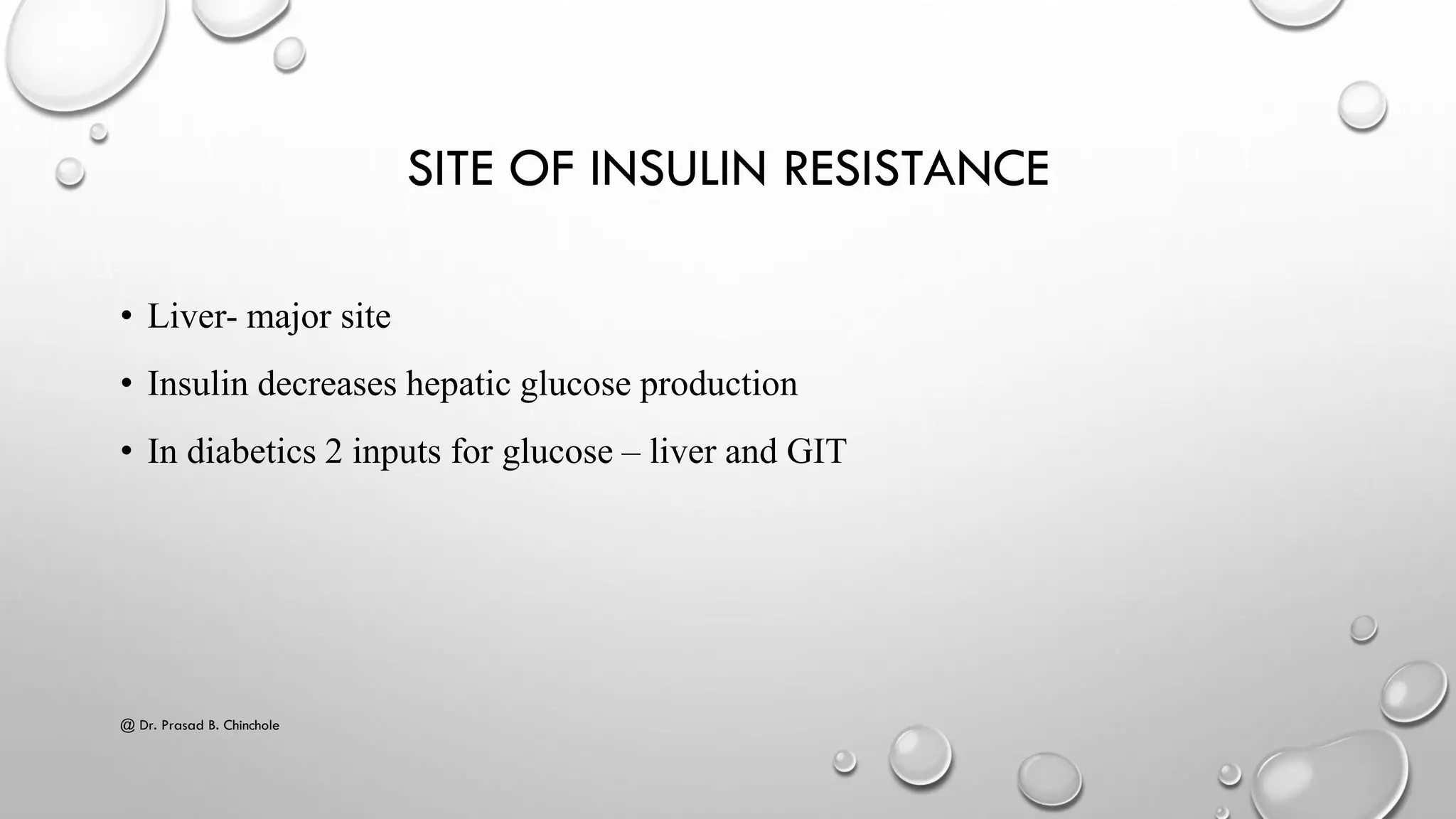 SITE OF INSULIN RESISTANCE
• Liver- major site
• Insulin decreases hepatic glucose production
• In diabetics 2 inputs for glucose – liver and GIT
@ Dr. Prasad B. Chinchole
 