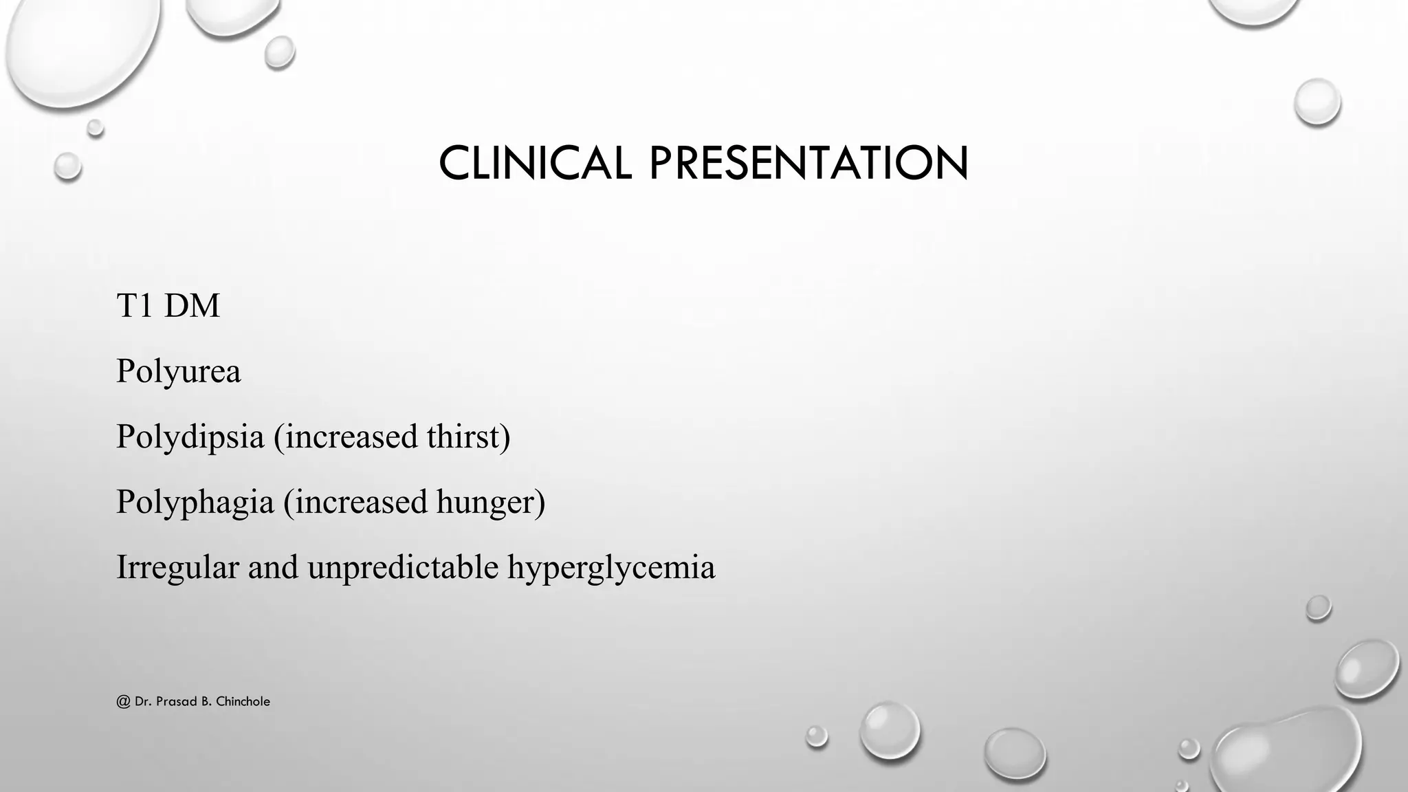 CLINICAL PRESENTATION
T1 DM
Polyurea
Polydipsia (increased thirst)
Polyphagia (increased hunger)
Irregular and unpredictable hyperglycemia
@ Dr. Prasad B. Chinchole
 