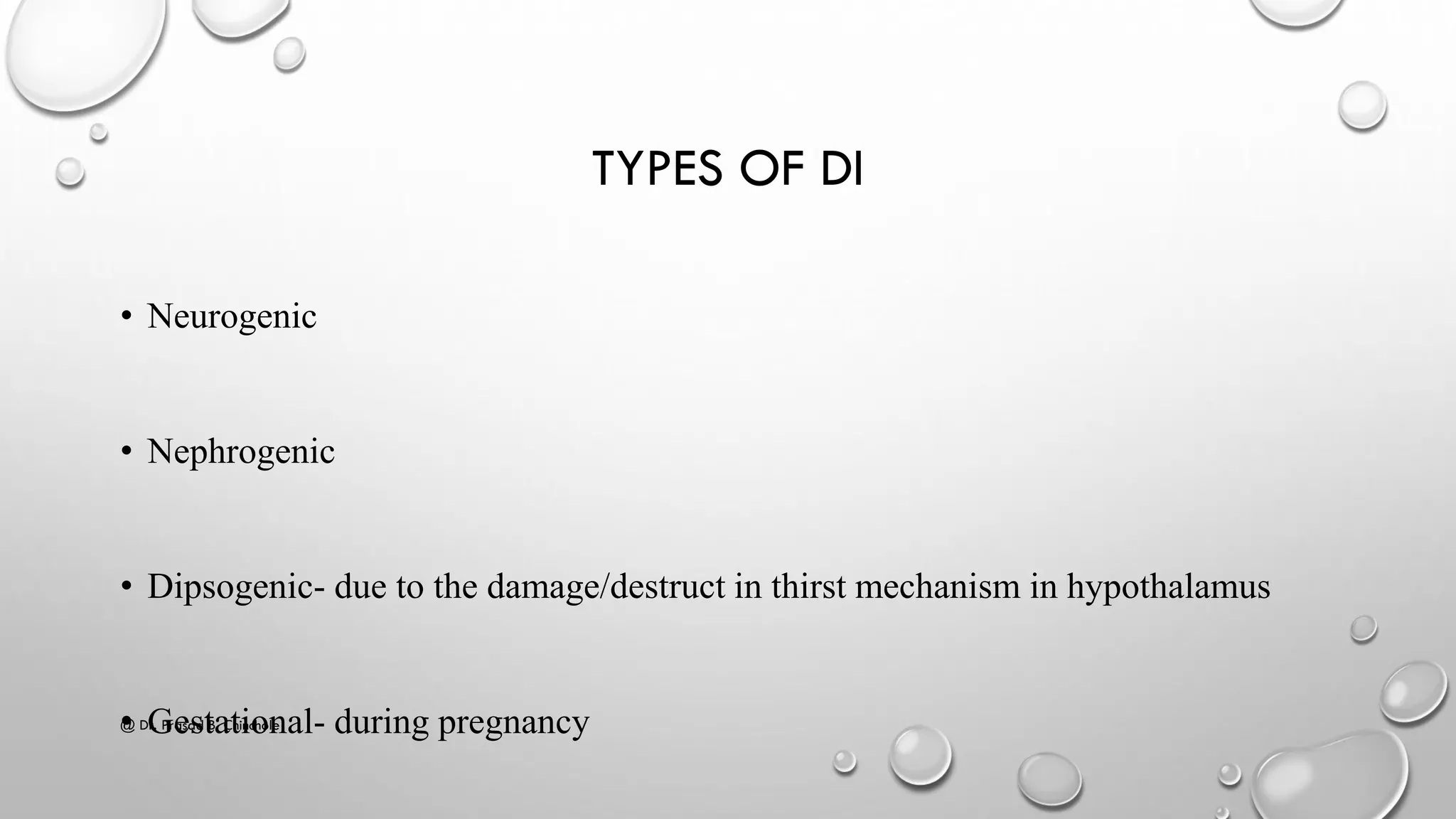 TYPES OF DI
• Neurogenic
• Nephrogenic
• Dipsogenic- due to the damage/destruct in thirst mechanism in hypothalamus
• Gestational- during pregnancy@ Dr. Prasad B. Chinchole
 