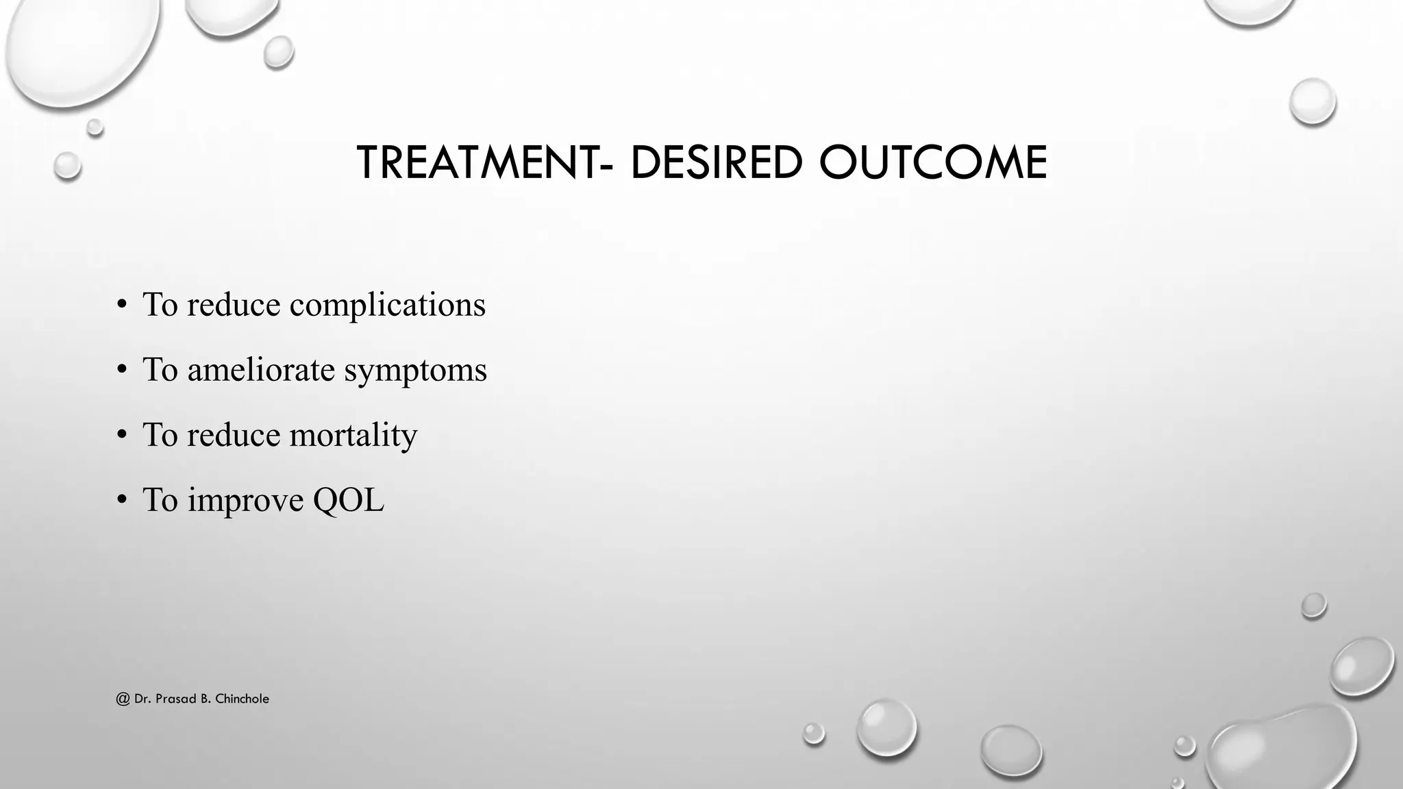 TREATMENT- DESIRED OUTCOME
• To reduce complications
• To ameliorate symptoms
• To reduce mortality
• To improve QOL
@ Dr. Prasad B. Chinchole
 