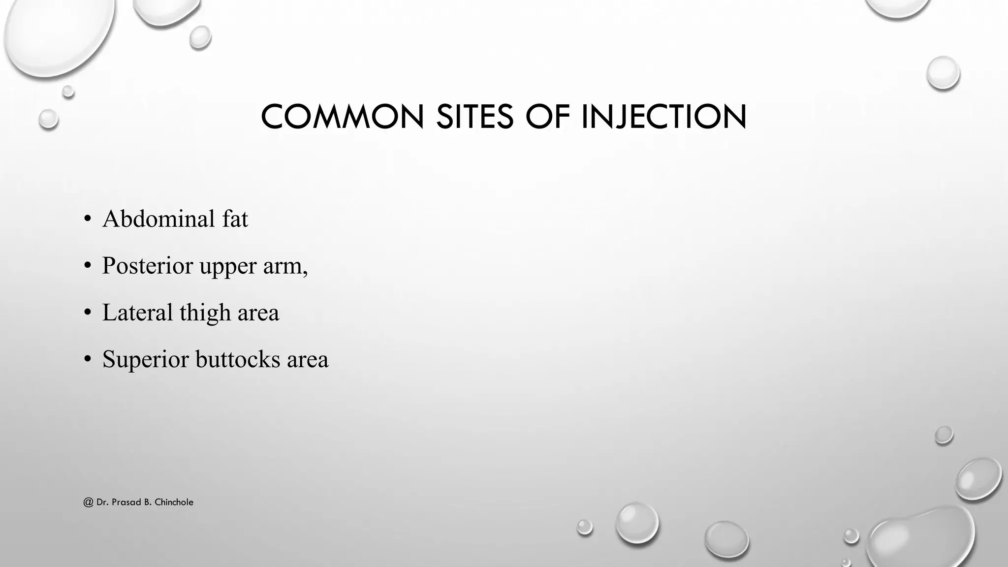 COMMON SITES OF INJECTION
• Abdominal fat
• Posterior upper arm,
• Lateral thigh area
• Superior buttocks area
@ Dr. Prasad B. Chinchole
 