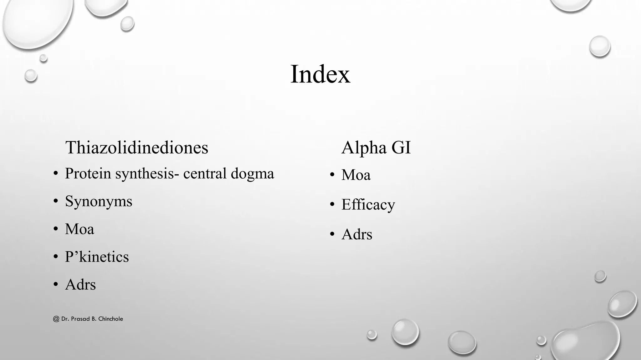 Index
Thiazolidinediones
• Protein synthesis- central dogma
• Synonyms
• Moa
• P’kinetics
• Adrs
Alpha GI
• Moa
• Efficacy
• Adrs
@ Dr. Prasad B. Chinchole
 
