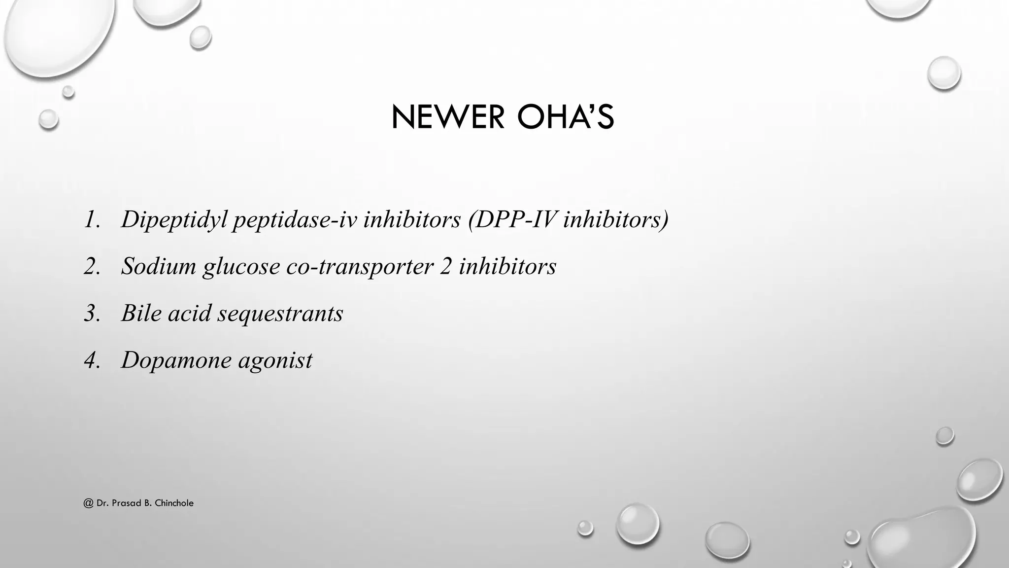 NEWER OHA’S
1. Dipeptidyl peptidase-iv inhibitors (DPP-IV inhibitors)
2. Sodium glucose co-transporter 2 inhibitors
3. Bile acid sequestrants
4. Dopamone agonist
@ Dr. Prasad B. Chinchole
 