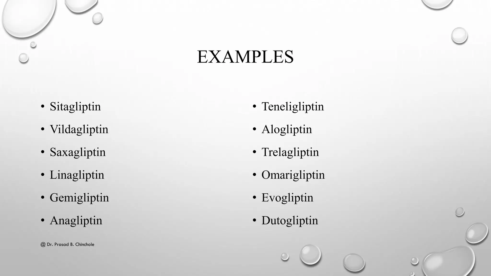 EXAMPLES
• Sitagliptin
• Vildagliptin
• Saxagliptin
• Linagliptin
• Gemigliptin
• Anagliptin
• Teneligliptin
• Alogliptin
• Trelagliptin
• Omarigliptin
• Evogliptin
• Dutogliptin
@ Dr. Prasad B. Chinchole
 
