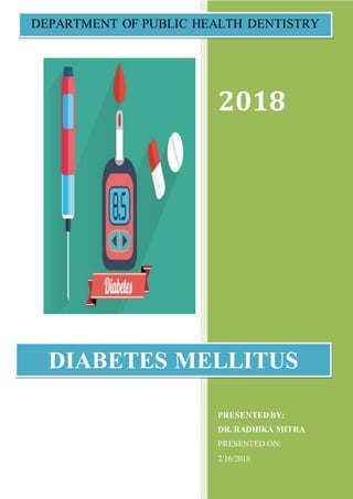 2018
PRESENTEDBY:
DR. RADHIKA MITRA
PRESENTED ON:
2/16/2018
DIABETES MELLITUS
DEPARTMENT OF PUBLIC HEALTH DENTISTRY
 