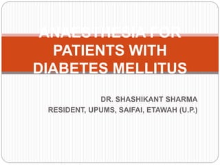 DR. SHASHIKANT SHARMA
RESIDENT, UPUMS, SAIFAI, ETAWAH (U.P.)
ANAESTHESIA FOR
PATIENTS WITH
DIABETES MELLITUS
 