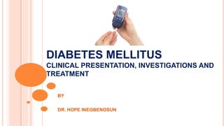 DIABETES MELLITUS
CLINICAL PRESENTATION, INVESTIGATIONS AND
TREATMENT
BY
DR. HOPE INEGBENOSUN
 