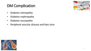 DM Complication
• Diabetes retinopathy
• Diabetes nephropathy
• Diabetes neuropathy
• Peripheral vascular disease and foot ulcer
12
 