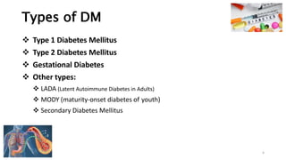 Types of DM
❖ Type 1 Diabetes Mellitus
❖ Type 2 Diabetes Mellitus
❖ Gestational Diabetes
❖ Other types:
❖ LADA (Latent Autoimmune Diabetes in Adults)
❖ MODY (maturity-onset diabetes of youth)
❖ Secondary Diabetes Mellitus
4
 